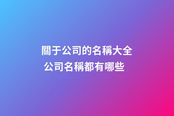 關于公司的名稱大全 公司名稱都有哪些-第1張-公司起名-玄機派